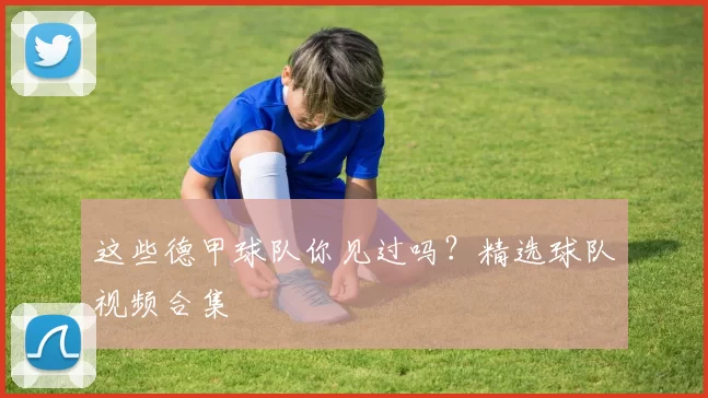 这些德甲球队你见过吗？精选球队视频合集